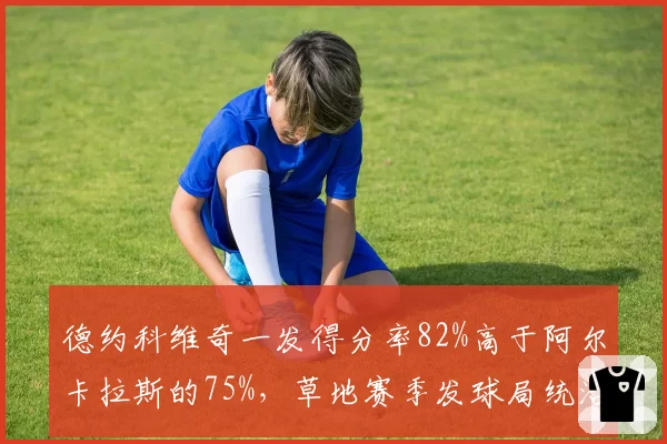 德约科维奇一发得分率82%高于阿尔卡拉斯的75%，草地赛季发球局统治力对比