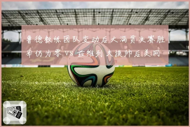 鲁德教练团队变动后大满贯决赛胜率仍为零 vs 兹维列夫换帅后美网四强突破，北欧硬地选手心理瓶颈对比