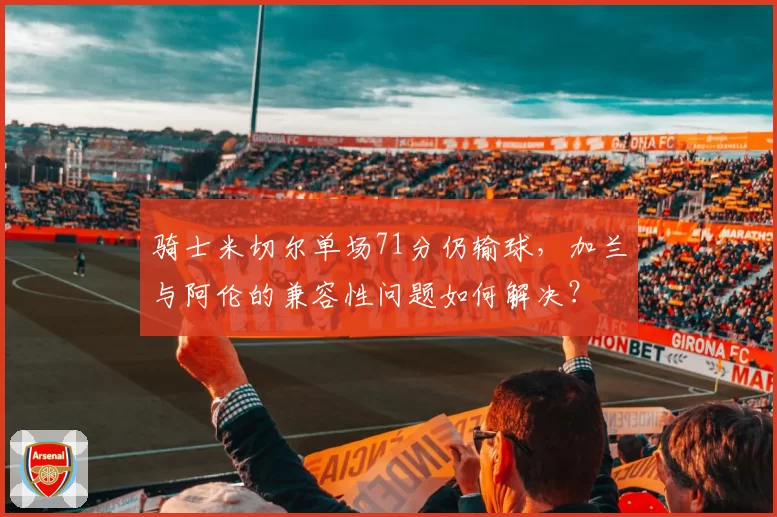 骑士米切尔单场71分仍输球，加兰与阿伦的兼容性问题如何解决？