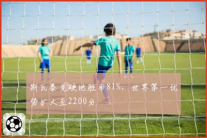 斯瓦泰克硬地胜率81%,世界第一优势扩大至2200分