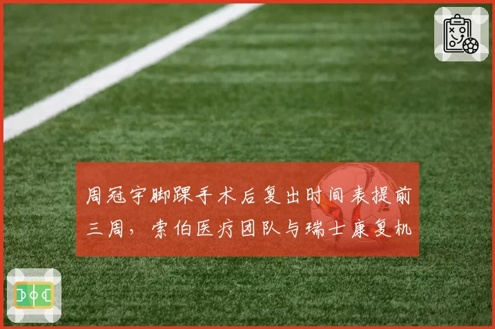 周冠宇脚踝手术后复出时间表提前三周，索伯医疗团队与瑞士康复机构激进方案遭质疑__br_