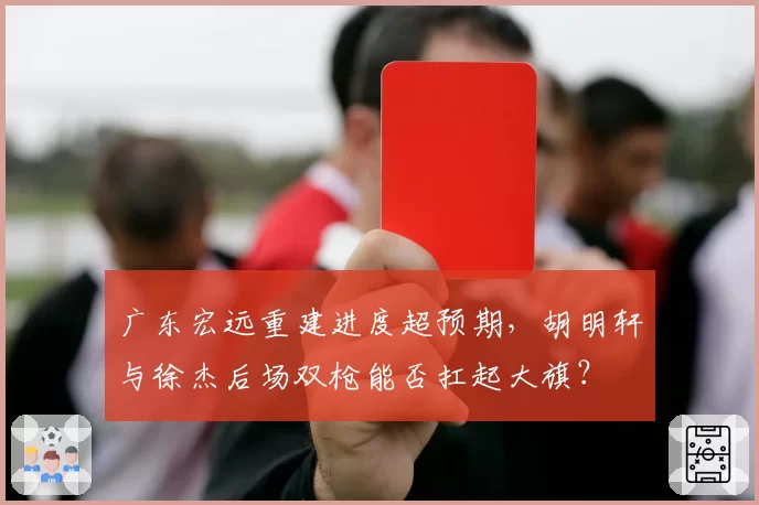 广东宏远重建进度超预期，胡明轩与徐杰后场双枪能否扛起大旗？